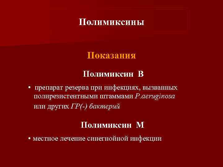 Полимиксины Показания Полимиксин В • препарат резерва при инфекциях, вызванных полирезистентными штаммами P. aeruginosa