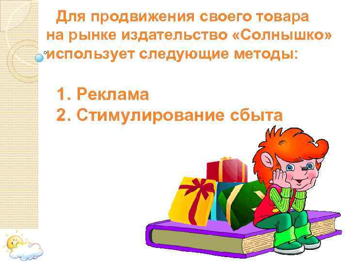 Для продвижения своего товара на рынке издательство «Солнышко» использует следующие методы: 1. Реклама 2.