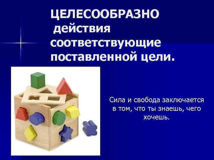 ЦЕЛЕСООБРАЗНО действия соответствующие поставленной цели. Сила и свобода заключается в том, что ты знаешь,