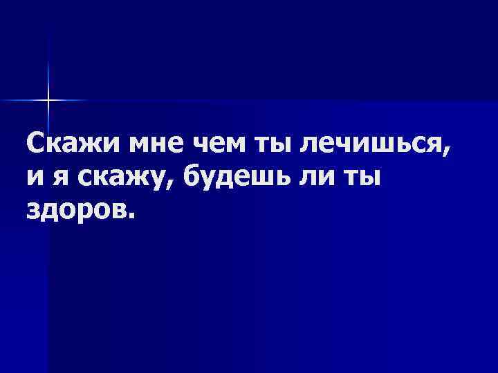 Скажи мне чем ты лечишься, и я скажу, будешь ли ты здоров. 