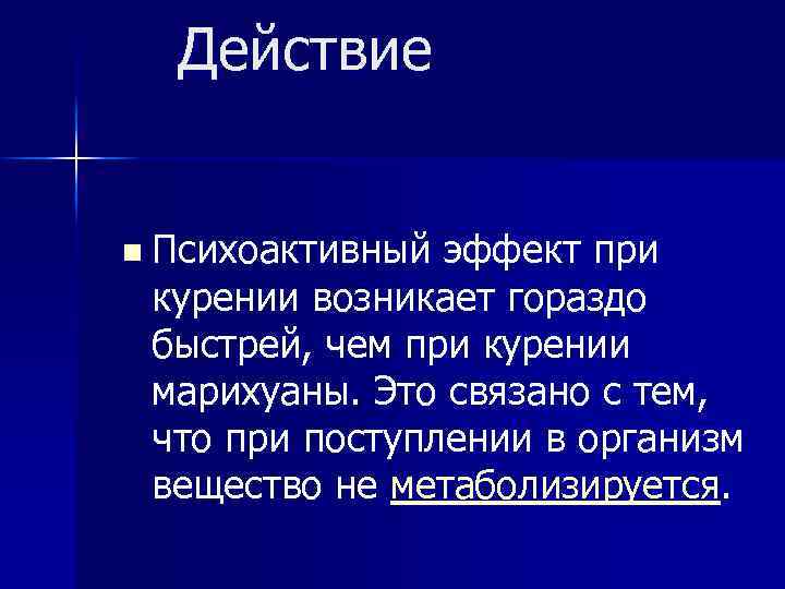 Действие n Психоактивный эффект при курении возникает гораздо быстрей, чем при курении марихуаны. Это