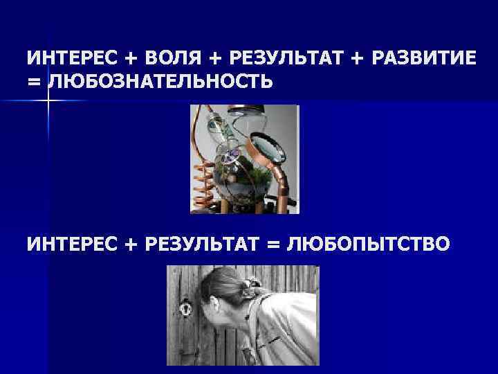 ИНТЕРЕС + ВОЛЯ + РЕЗУЛЬТАТ + РАЗВИТИЕ = ЛЮБОЗНАТЕЛЬНОСТЬ ИНТЕРЕС + РЕЗУЛЬТАТ = ЛЮБОПЫТСТВО