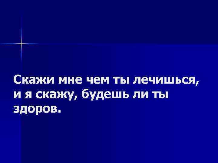Скажи мне чем ты лечишься, и я скажу, будешь ли ты здоров. 