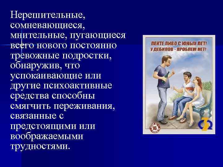 Нерешительные, сомневающиеся, мнительные, пугающиеся всего нового постоянно тревожные подростки, обнаружив, что успокаивающие или другие