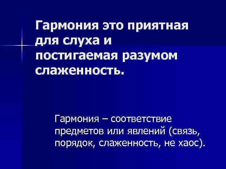 Гармония это приятная для слуха и постигаемая разумом слаженность. Гармония – соответствие предметов или