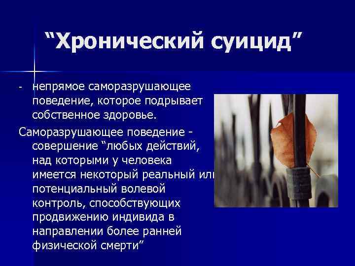 “Хронический суицид” непрямое саморазрушающее поведение, которое подрывает собственное здоровье. Саморазрушающее поведение - совершение “любых