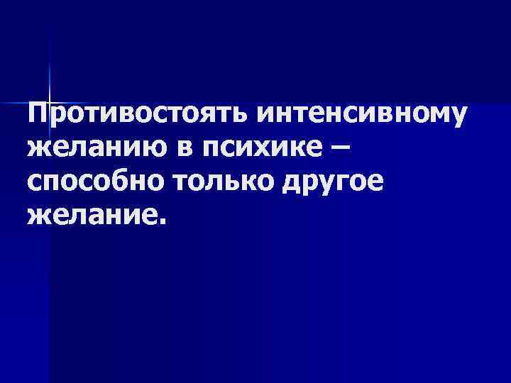 Противостоять интенсивному желанию в психике – способно только другое желание. 
