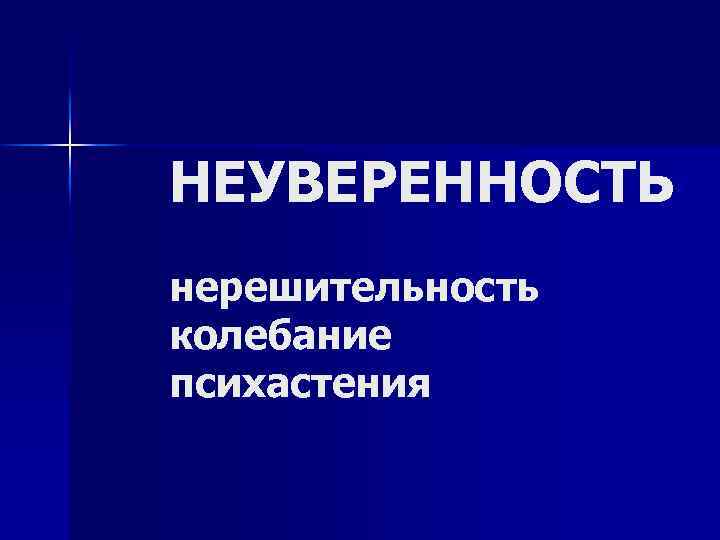 НЕУВЕРЕННОСТЬ нерешительность колебание психастения 