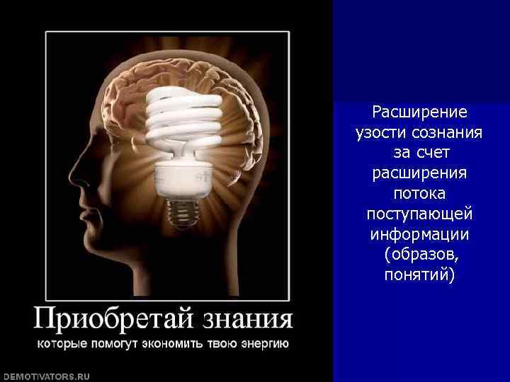 Расширение узости сознания за счет расширения потока поступающей информации (образов, понятий) 