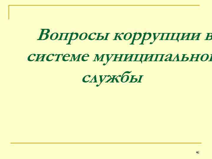 Вопросы коррупции в системе муниципальной службы 46 