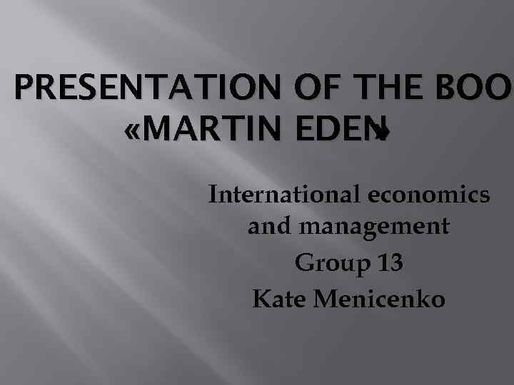 PRESENTATION OF THE BOOK «MARTIN EDEN » International economics and management Group 13 Kate