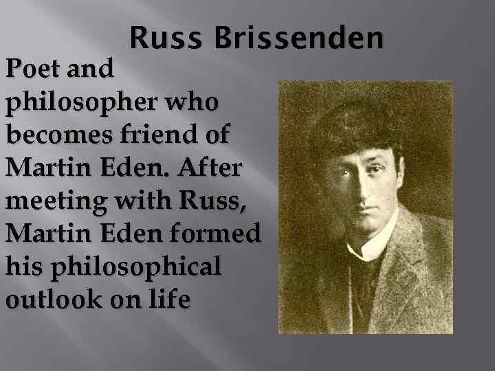 Russ Brissenden Poet and philosopher who becomes friend of Martin Eden. After meeting with