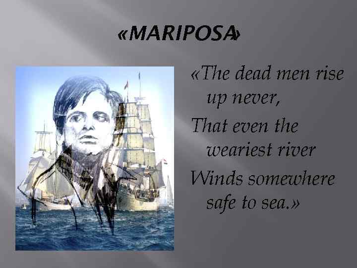  «MARIPOSA » «The dead men rise up never, That even the weariest river