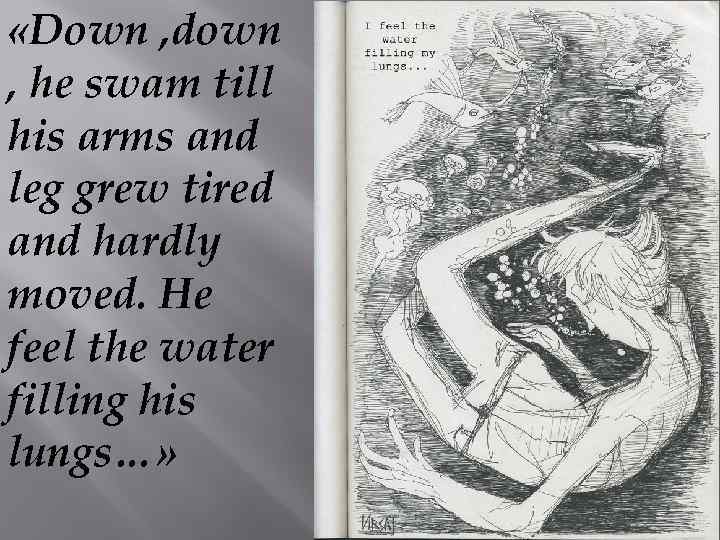  «Down , down , he swam till his arms and leg grew tired