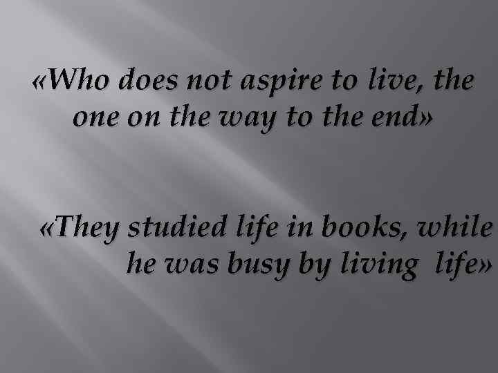  «Who does not aspire to live, the on the way to the end»