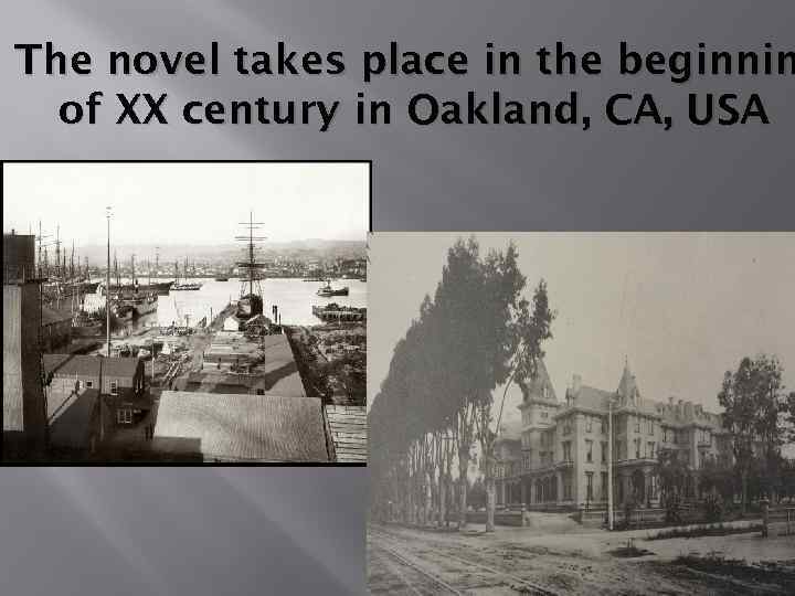 The novel takes place in the beginnin of XX century in Oakland, CA, USA