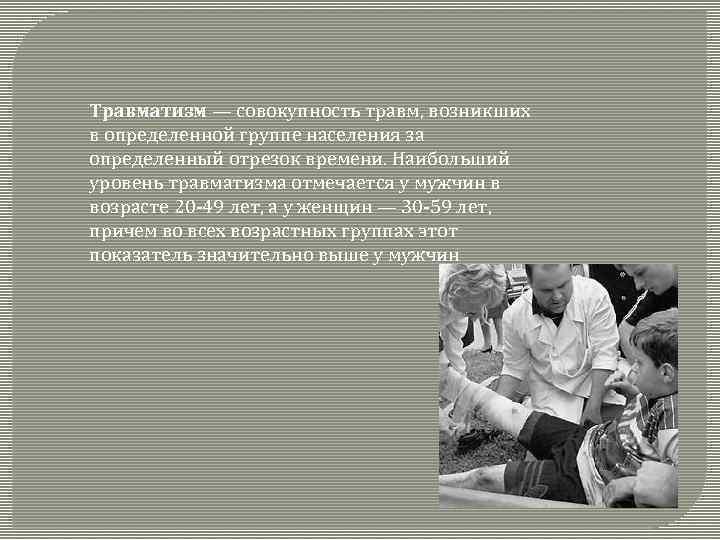 Травматизм — совокупность травм, возникших в определенной группе населения за определенный отрезок времени. Наибольший