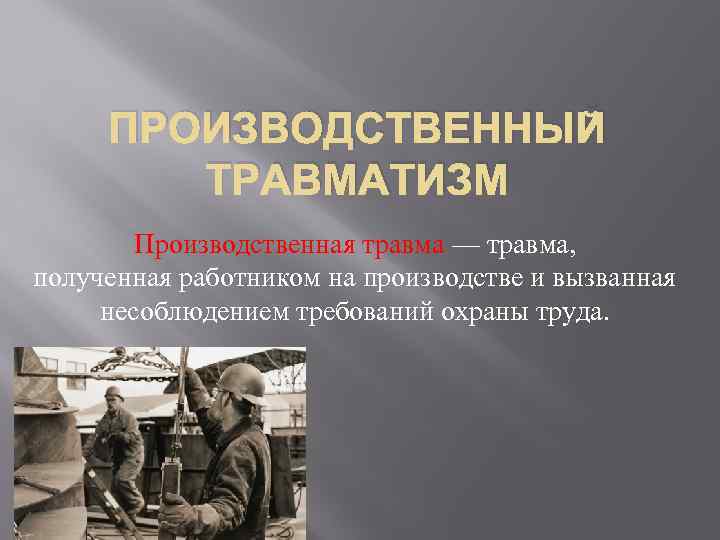 ПРОИЗВОДСТВЕННЫЙ ТРАВМАТИЗМ Производственная травма — травма, полученная работником на производстве и вызванная несоблюдением требований