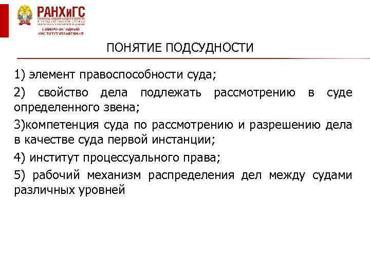 ПОНЯТИЕ ПОДСУДНОСТИ 1) элемент правоспособности суда; 2) свойство дела подлежать рассмотрению в суде определенного