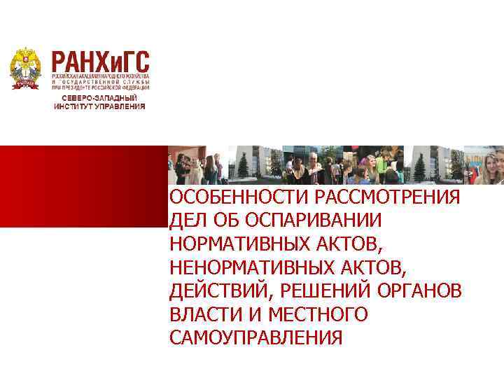 ОСОБЕННОСТИ РАССМОТРЕНИЯ ДЕЛ ОБ ОСПАРИВАНИИ НОРМАТИВНЫХ АКТОВ, НЕНОРМАТИВНЫХ АКТОВ, ДЕЙСТВИЙ, РЕШЕНИЙ ОРГАНОВ ВЛАСТИ И