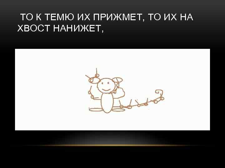 ТО К ТЕМЮ ИХ ПРИЖМЕТ, ТО ИХ НА ХВОСТ НАНИЖЕТ, 