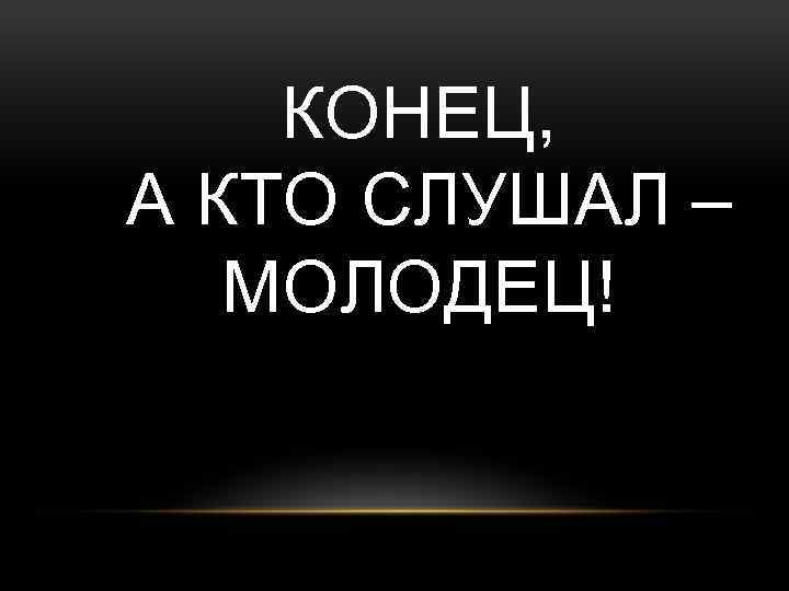 Презентации конец а кто слушал молодец