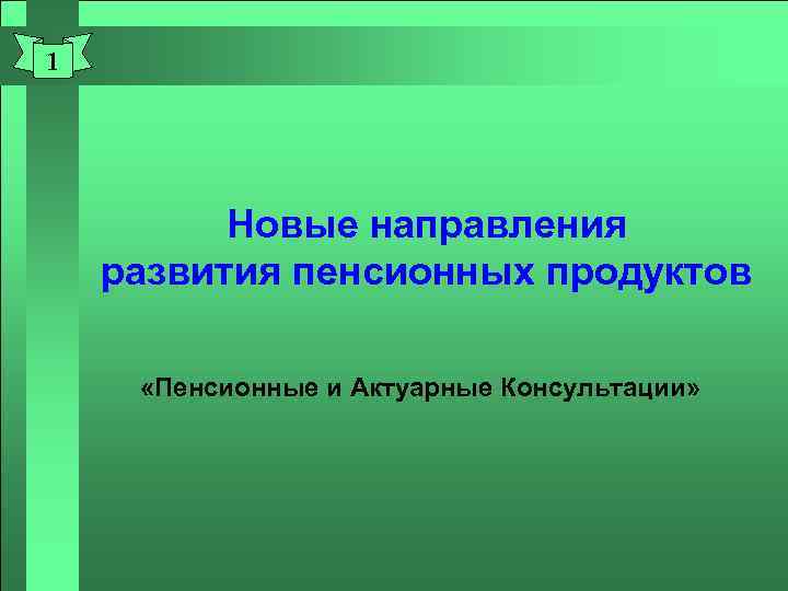 1 Новые направления развития пенсионных продуктов «Пенсионные и Актуарные Консультации» 