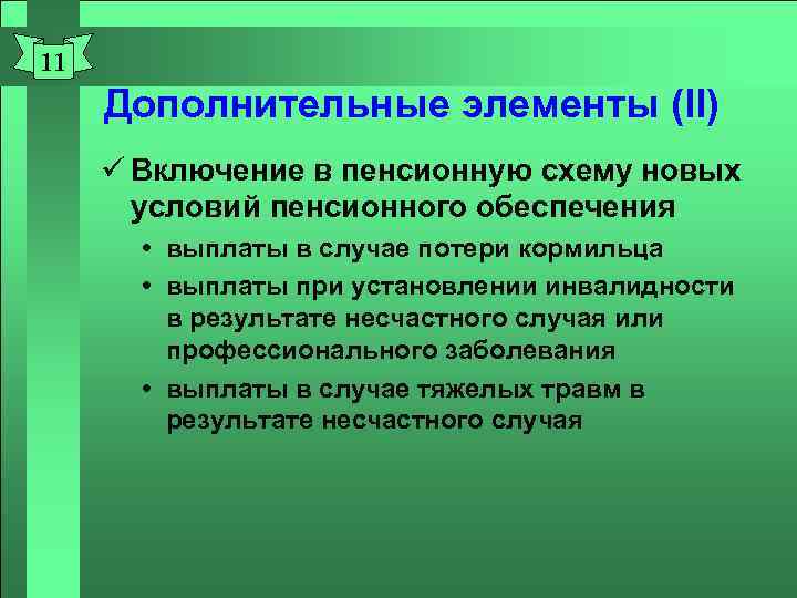 11 Дополнительные элементы (II) ü Включение в пенсионную схему новых условий пенсионного обеспечения выплаты