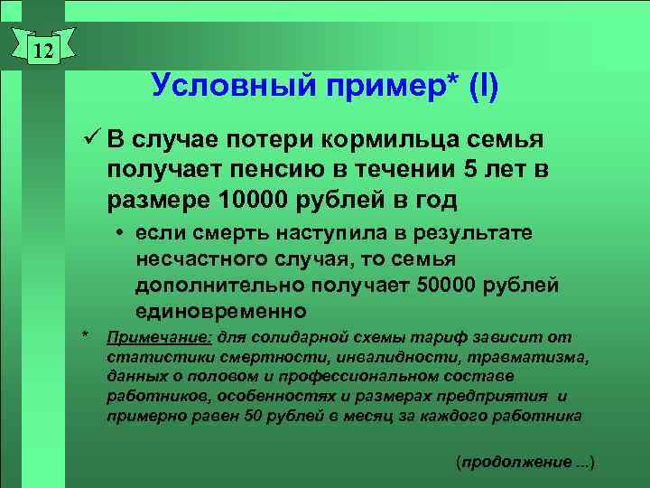 12 Условный пример* (I) ü В случае потери кормильца семья получает пенсию в течении