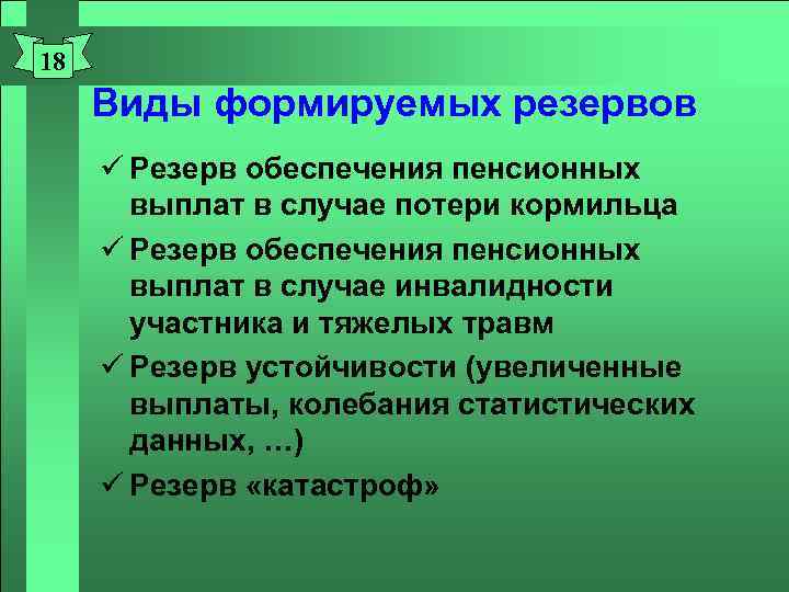 18 Виды формируемых резервов ü Резерв обеспечения пенсионных выплат в случае потери кормильца ü