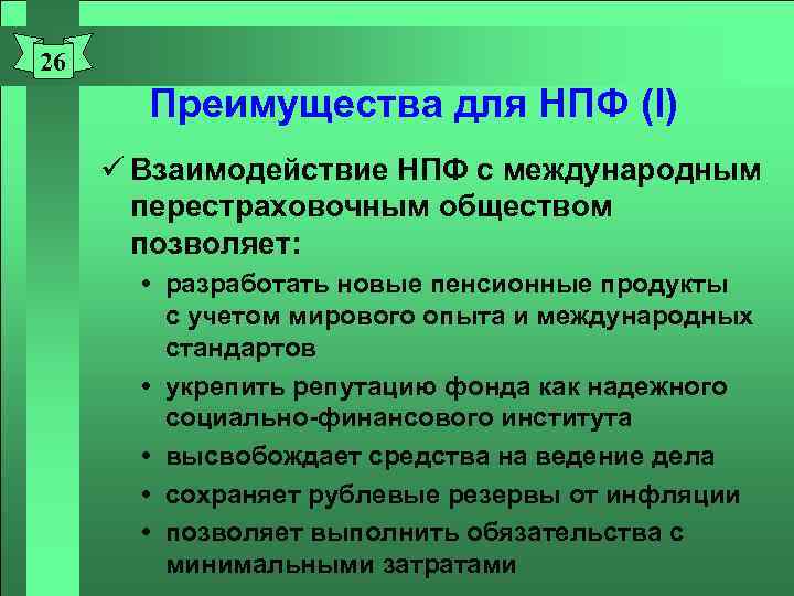 26 Преимущества для НПФ (I) ü Взаимодействие НПФ с международным перестраховочным обществом позволяет: разработать