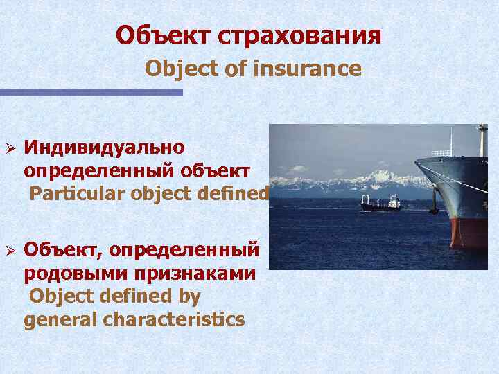 Объект страхования Object of insurance Ø Индивидуально определенный объект Particular object defined Ø Объект,