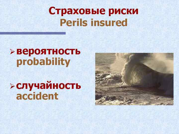 Страховые риски Perils insured Ø вероятность probability Ø случайность accident 