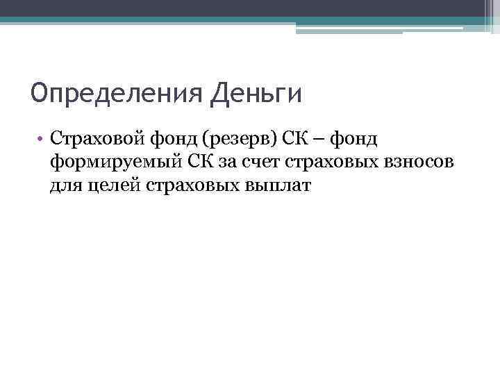 Определения Деньги • Страховой фонд (резерв) СК – фонд формируемый СК за счет страховых