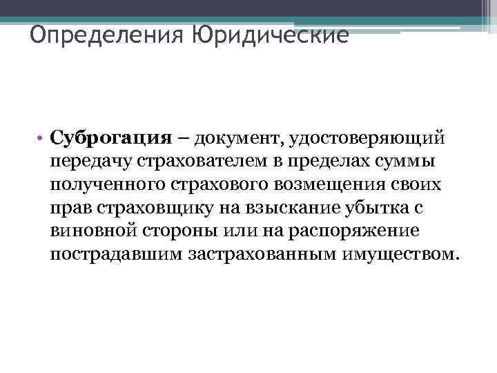 Определения Юридические • Суброгация – документ, удостоверяющий передачу страхователем в пределах суммы полученного страхового