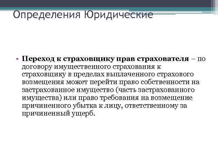 Определения Юридические • Переход к страховщику прав страхователя – по договору имущественного страхования к