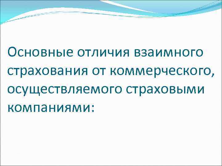 Основные отличия взаимного страхования от коммерческого, осуществляемого страховыми компаниями: 