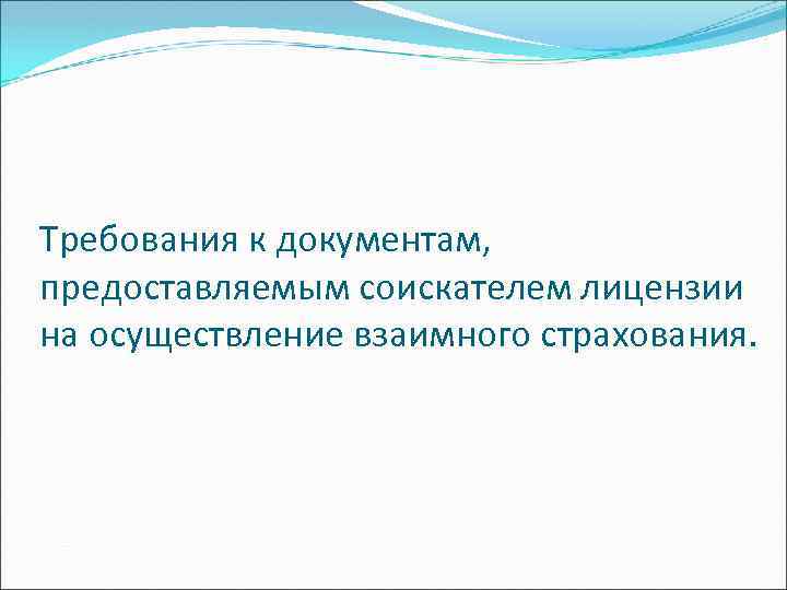 Требования к документам, предоставляемым соискателем лицензии на осуществление взаимного страхования. 