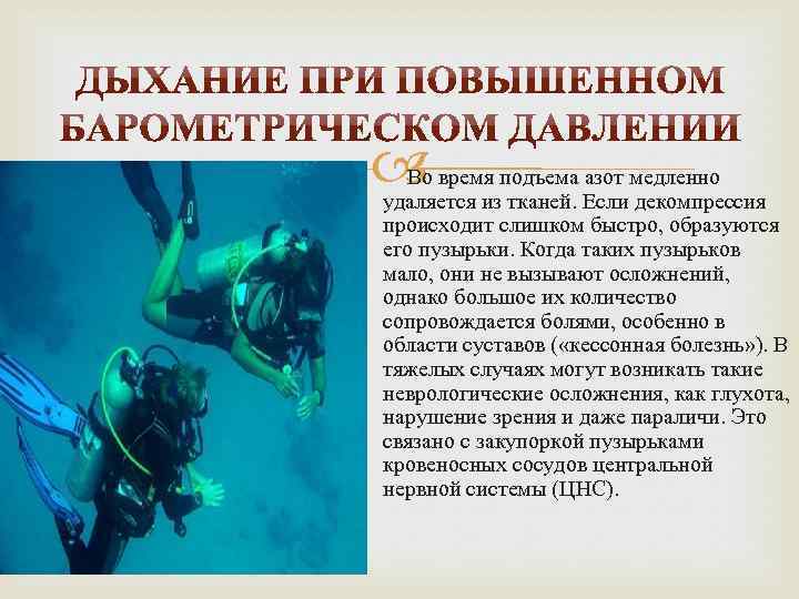  Во время подъема азот медленно удаляется из тканей. Если декомпрессия происходит слишком быстро,