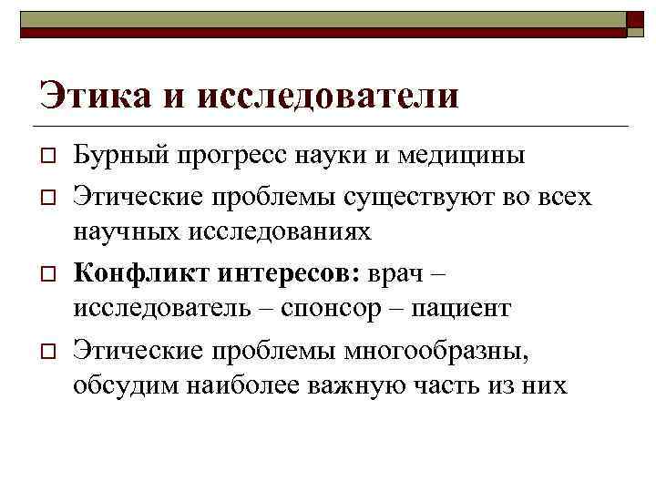 Этика и исследователи o o Бурный прогресс науки и медицины Этические проблемы существуют во