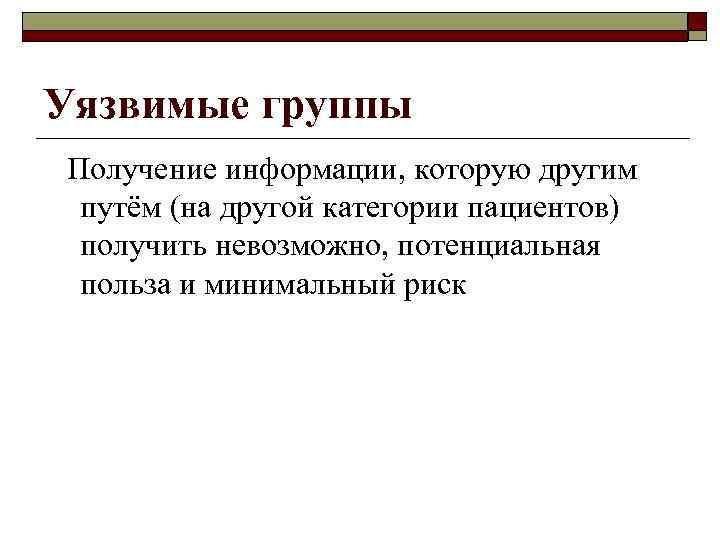 Уязвимые группы Получение информации, которую другим путём (на другой категории пациентов) получить невозможно, потенциальная