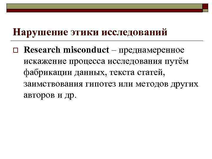 Нарушение этики исследований o Research misconduct – преднамеренное искажение процесса исследования путём фабрикации данных,