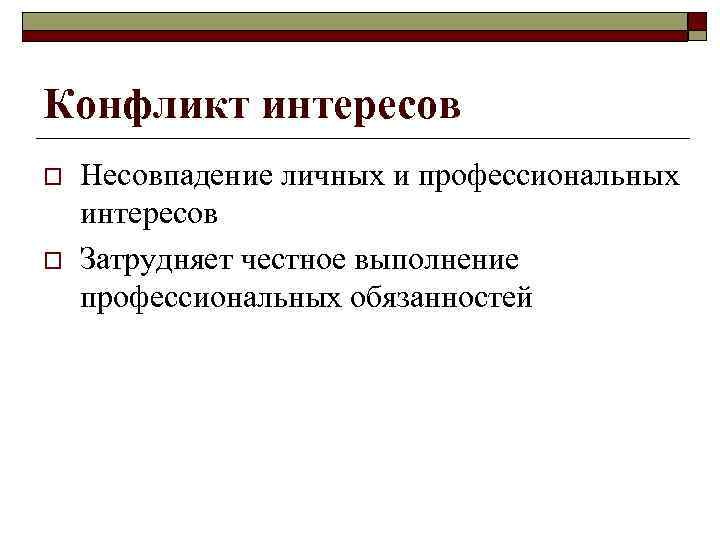 Конфликт интересов o o Несовпадение личных и профессиональных интересов Затрудняет честное выполнение профессиональных обязанностей