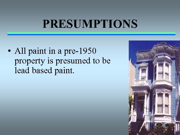 PRESUMPTIONS • All paint in a pre-1950 property is presumed to be lead based