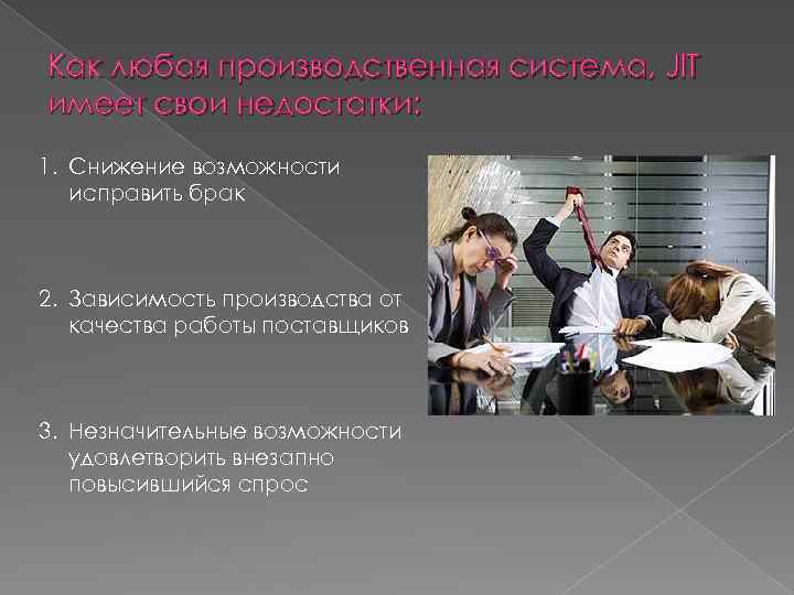 Как любая производственная система, JIT имеет свои недостатки: 1. Снижение возможности исправить брак 2.