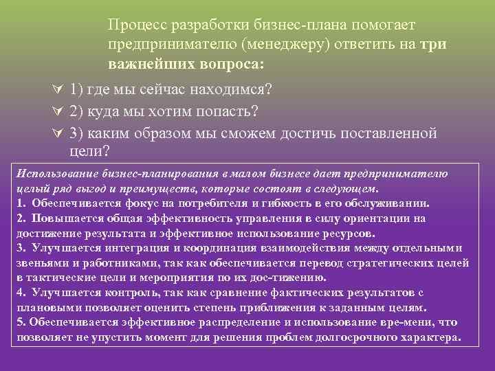 Процесс разработки бизнес плана помогает предпринимателю (менеджеру) ответить на три важнейших вопроса: Ú 1)