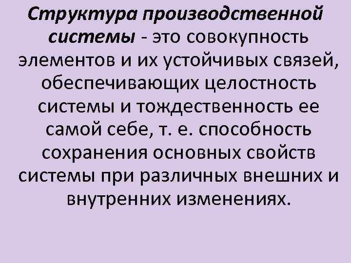 Структура производственной системы - это совокупность элементов и их устойчивых связей, обеспечивающих целостность системы