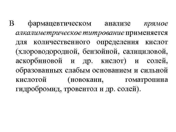 В фармацевтическом анализе прямое алкалиметрическое титрование применяется для количественного определения кислот (хлороводородной, бензойной, салициловой,