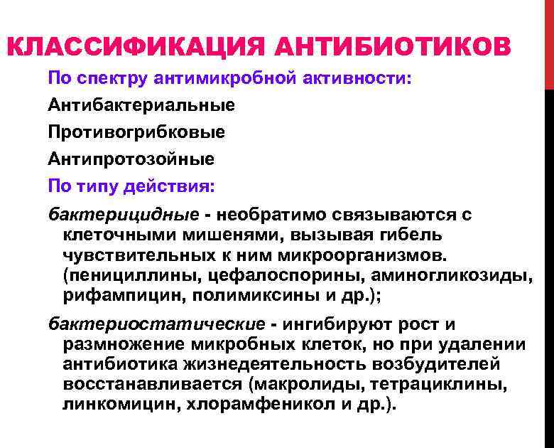 КЛАССИФИКАЦИЯ АНТИБИОТИКОВ По спектру антимикробной активности: Антибактериальные Противогрибковые Антипротозойные По типу действия: бактерицидные -