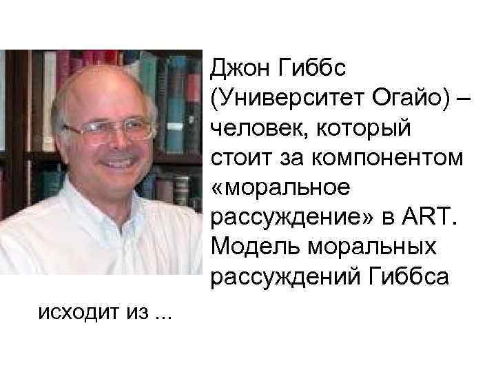 Джон Гиббс (Университет Огайо) – человек, который стоит за компонентом «моральное рассуждение» в ART.